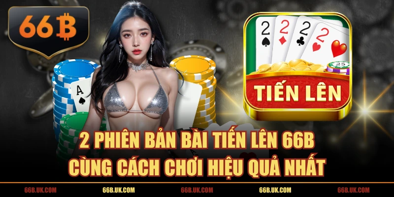 2 Phiên Bản Bài Tiến Lên 66B Cùng Cách Chơi Hiệu Quả Nhất