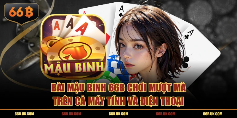 Bài Mậu Binh 66B chơi mượt mà trên cả máy tính và điện thoại
