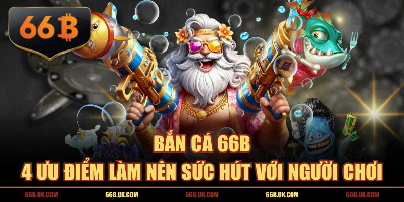 Bắn Cá 66B | 4 Ưu Điểm Làm Nên Sức Hút Với Người Chơi