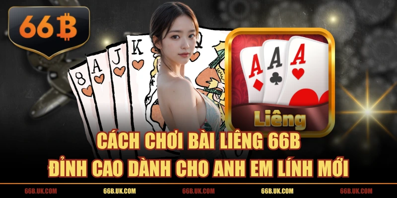 Cách Chơi Bài Liêng 66B Đỉnh Cao Dành Cho Anh Em Lính Mới