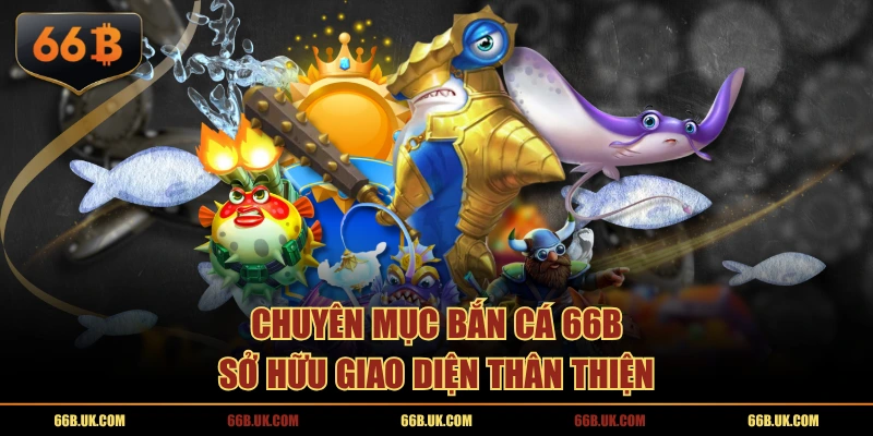 Chuyên mục Bắn Cá 66B sở hữu giao diện thân thiện