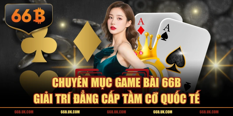 Chuyên Mục Game Bài 66B Giải Trí Đẳng Cấp Tầm Cỡ Quốc Tế