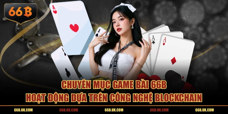 Chuyên mục game bài 66B hoạt động dựa trên công nghệ blockchain