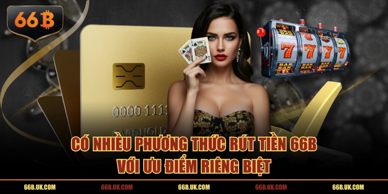 Có nhiều phương thức rút tiền 66B với ưu điểm riêng biệt