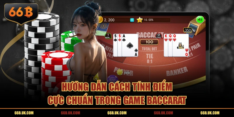Hướng dẫn cách tính điểm cực chuẩn trong game Baccarat