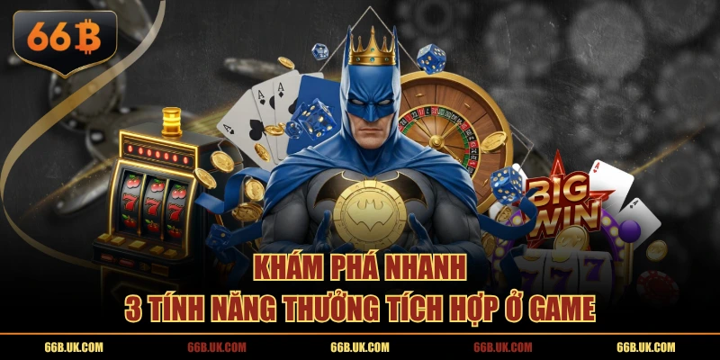 Khám phá nhanh 3 tính năng thưởng tích hợp ở game