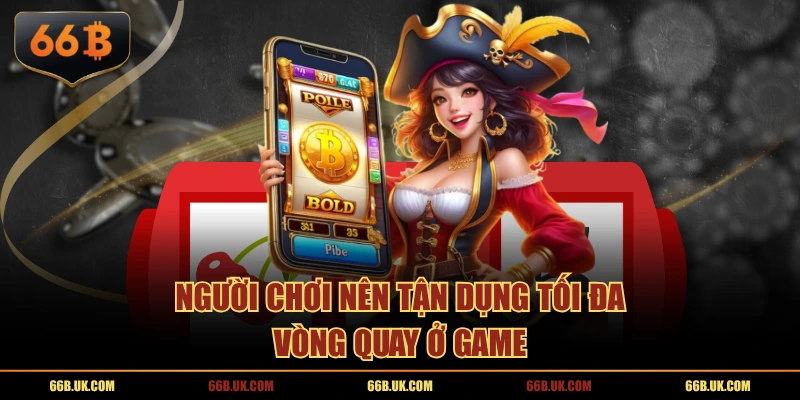 Người chơi nên tận dụng tối đa vòng quay ở game