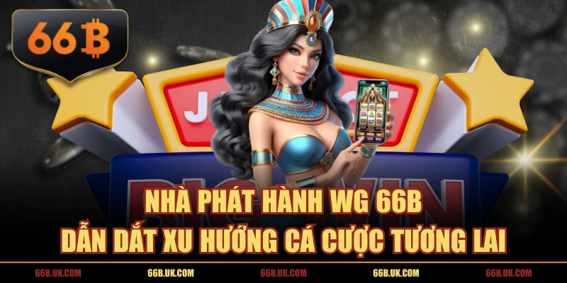 Nhà Phát Hành WG 66B Dẫn Dắt Xu Hướng Cá Cược Tương Lai