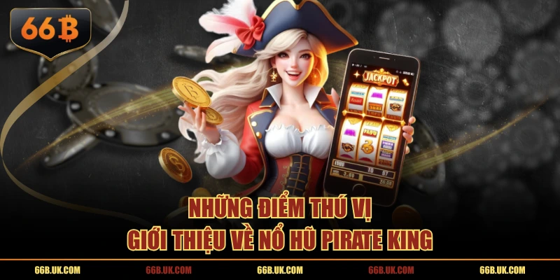 Những điểm thú vị giới thiệu về nổ hũ Pirate King