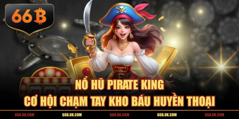 Nổ Hũ Pirate King - Cơ Hội Chạm Tay Kho Báu Huyền Thoại