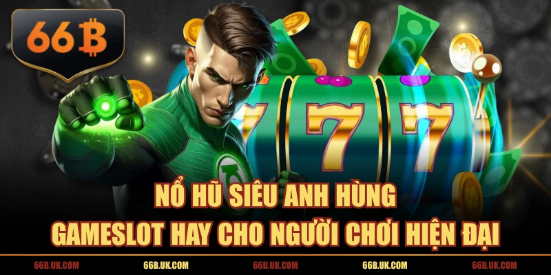 Nổ Hũ Siêu Anh Hùng - Gameslot Hay Cho Người Chơi Hiện Đại