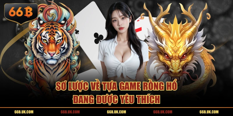 Sơ lược về tựa game Rồng Hổ đang được yêu thích