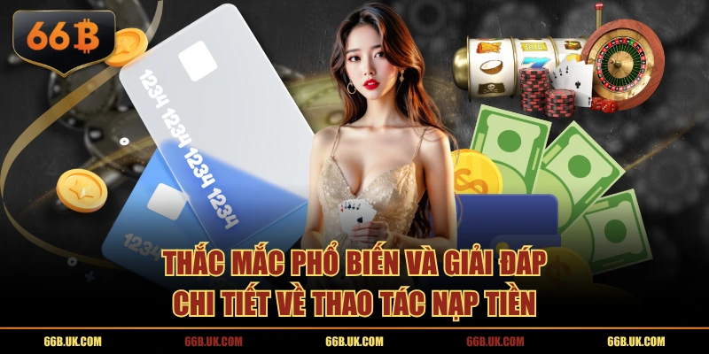 Thắc mắc phổ biến và giải đáp chi tiết về thao tác nạp tiền