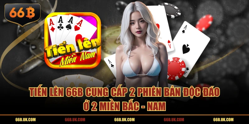 Tiến Lên 66B cung cấp 2 phiên bản độc đáo ở 2 miền Bắc - Nam