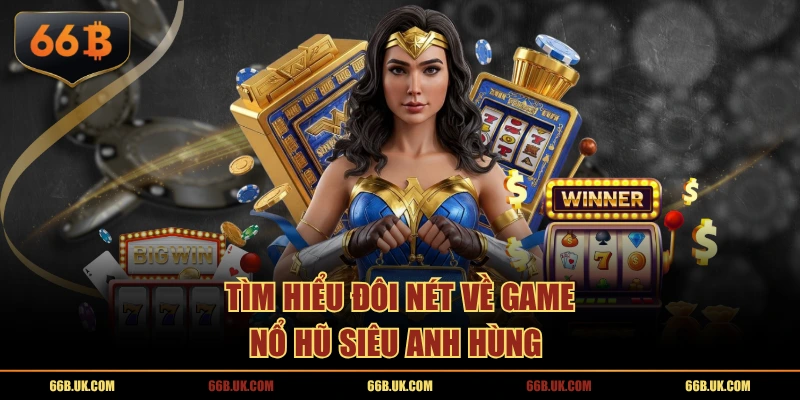 Tìm hiểu đôi nét về game nổ hũ Siêu Anh Hùng 