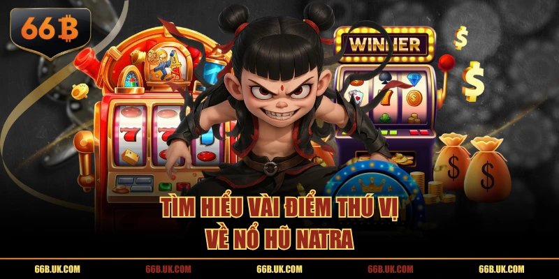 Tìm hiểu vài điểm thú vị về nổ hũ Natra