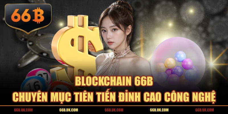 Blockchain 66B - Chuyên Mục Tiên Tiến Đỉnh Cao Công Nghệ